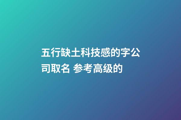 五行缺土科技感的字公司取名 参考高级的-第1张-公司起名-玄机派